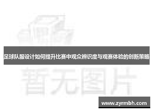 足球队服设计如何提升比赛中观众辨识度与观赛体验的创新策略